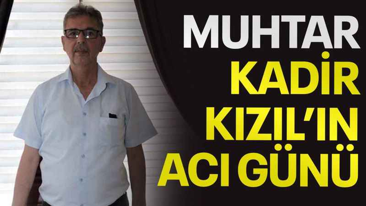 Muhtar Kadir Kızıl’ın acı günü